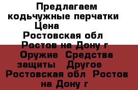 Предлагаем кодьчужные перчатки › Цена ­ 16 850 - Ростовская обл., Ростов-на-Дону г. Оружие. Средства защиты » Другое   . Ростовская обл.,Ростов-на-Дону г.